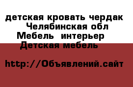 детская кровать чердак  - Челябинская обл. Мебель, интерьер » Детская мебель   